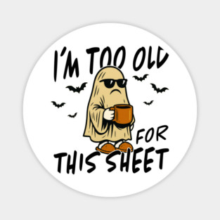 I'm too old for this sheet | Sarcastic Funny Halloween Magnet