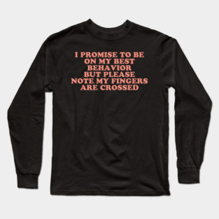 I Promise To Be On My Best Behavior But Please Note My Fingers Are Crossed Long Sleeve T-Shirt