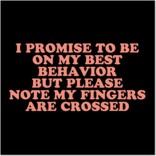I Promise To Be On My Best Behavior But Please Note My Fingers Are Crossed Posters and Art