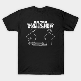 do you want to build a guillotine? T-Shirt