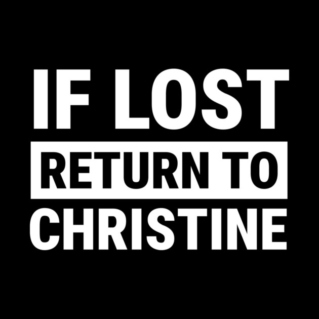 If Lost Return to Christine - Funny Sarcastic Quote T-Shirt by B8man
