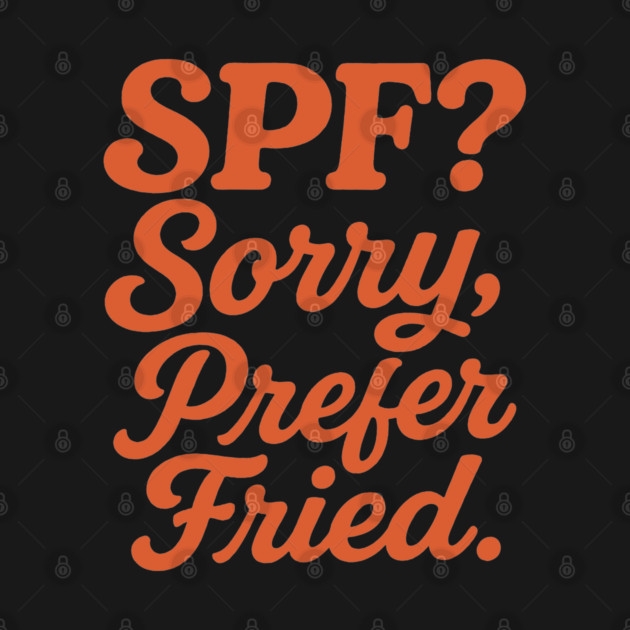 SPF? Sorry, Prefer Fried by DIGITAL MERCH CREATIONS