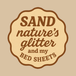 SAND: Nature's Glitter and my Bed Sheets T-Shirt