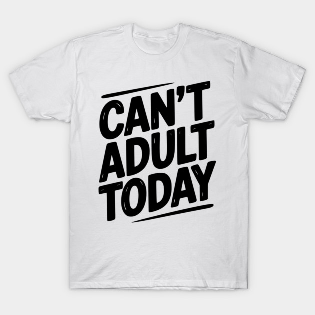 Can’t Adult Today T-Shirt by Frank Ring