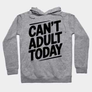 Can’t Adult Today Hoodie