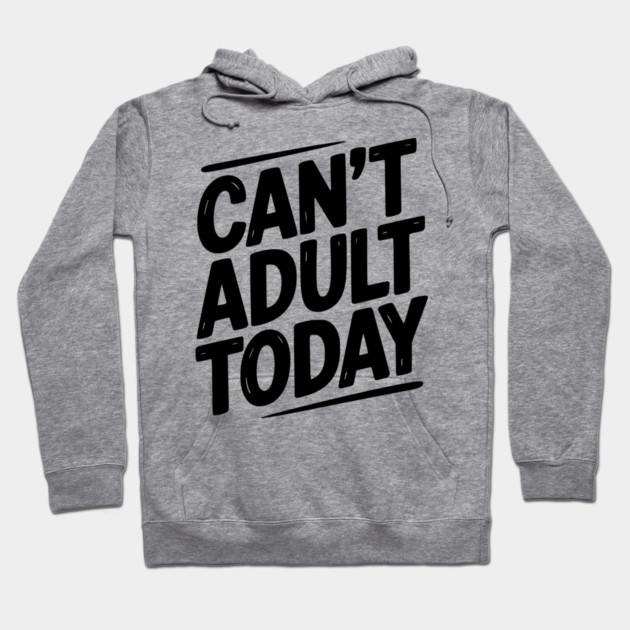 Can’t Adult Today Hoodie by Frank Ring