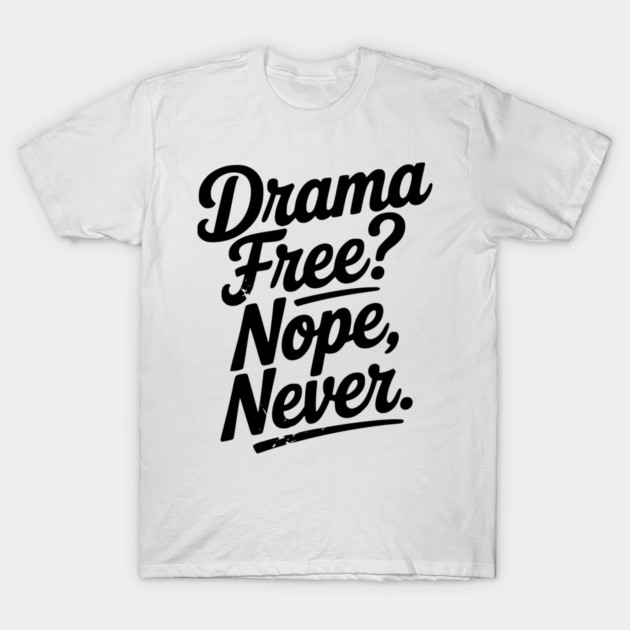 Drama Free? Nope Never T-Shirt by Frank Ring