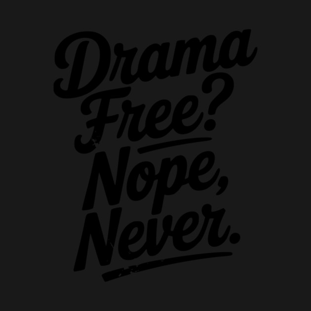 Drama Free? Nope Never by Frank Ring