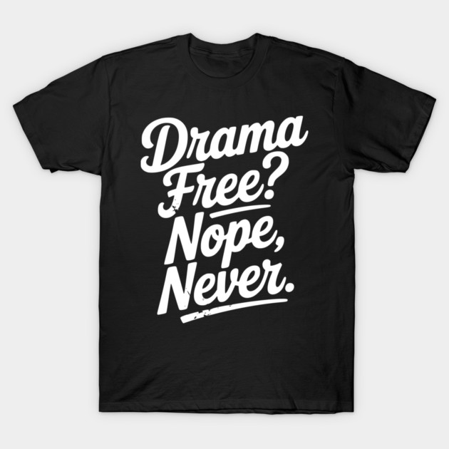 Drama Free? Nope Never T-Shirt by Frank Ring
