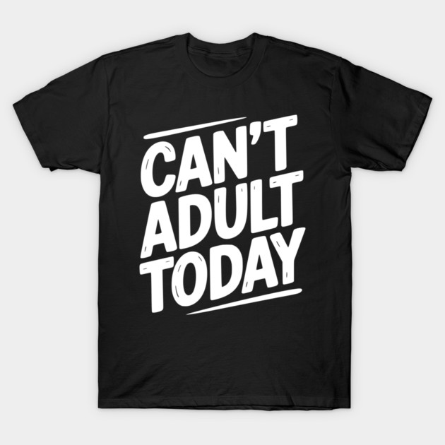 Can’t Adult Today T-Shirt by Frank Ring