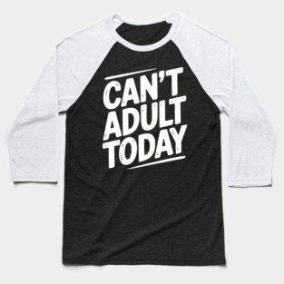 Can’t Adult Today Baseball T-Shirt