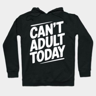 Can’t Adult Today Hoodie