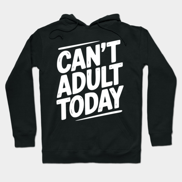 Can’t Adult Today Hoodie by Frank Ring