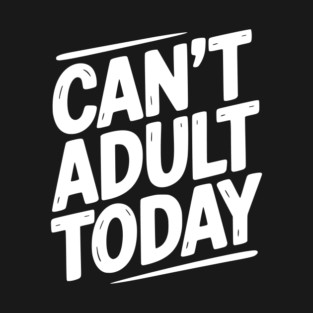 Can’t Adult Today T-Shirt
