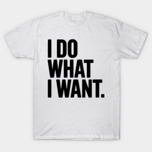 I Do What I Want T-Shirt