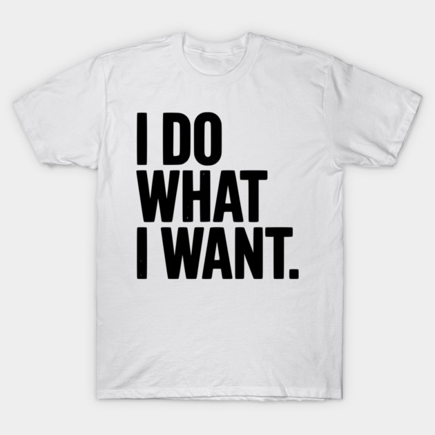 I Do What I Want T-Shirt by Frank Ring