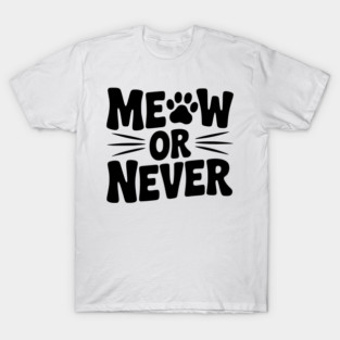Meow or Never T-Shirt