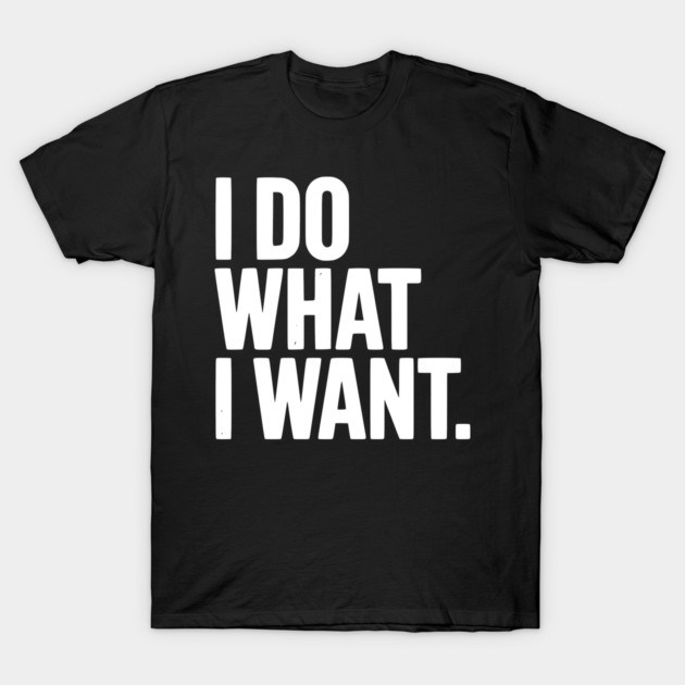 I Do What I Want T-Shirt by Frank Ring