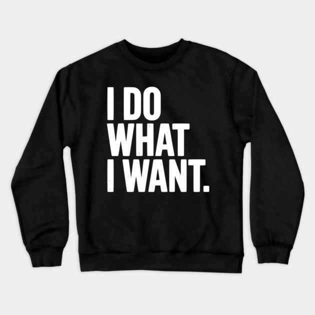 I Do What I Want Crewneck Sweatshirt by Frank Ring