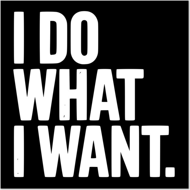 I Do What I Want Wall Art by Frank Ring