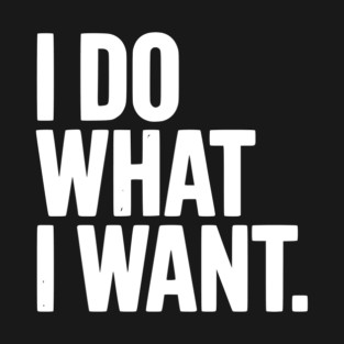 I Do What I Want T-Shirt