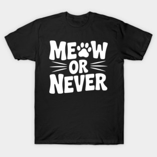 Meow or Never T-Shirt