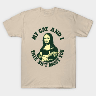 My Cat And I Talk Sh*t About You Mona Lisa Cat Meme Parody T-Shirt