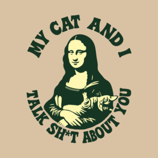 My Cat And I Talk Sh*t About You Mona Lisa Cat Meme Parody T-Shirt