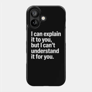 I Can Explain It to You But I Can't Understand It for You Phone Case