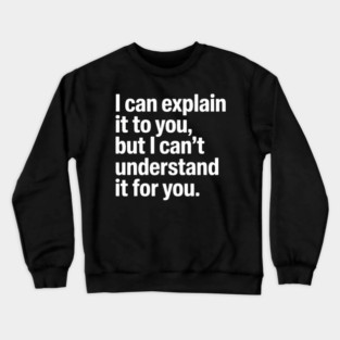 I Can Explain It to You But I Can't Understand It for You Crewneck Sweatshirt
