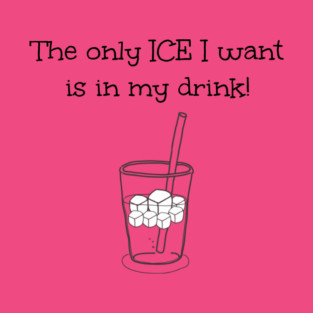 The only ICE I want is in my drink! T-Shirt