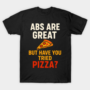 Abs Are Great But Have You Tried Pizza Funny Food Humor T-Shirt