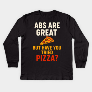 Abs Are Great But Have You Tried Pizza Funny Food Humor Kids Long Sleeve T-Shirt