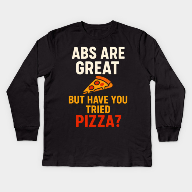 Abs Are Great But Have You Tried Pizza Funny Food Humor Kids Long Sleeve T-Shirt by MakerMind8.2
