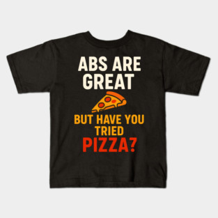 Abs Are Great But Have You Tried Pizza Funny Food Humor Kids T-Shirt