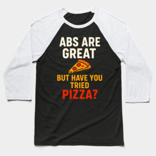 Abs Are Great But Have You Tried Pizza Funny Food Humor Baseball T-Shirt