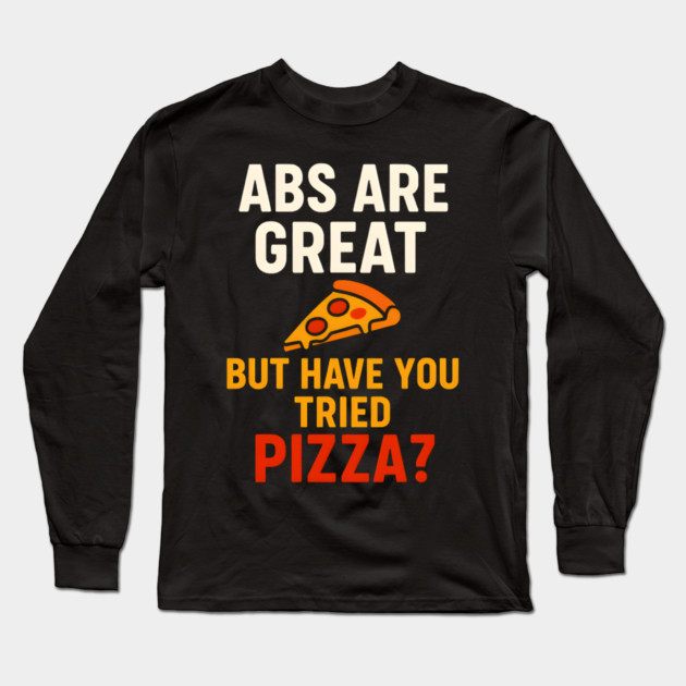 Abs Are Great But Have You Tried Pizza Funny Food Humor Long Sleeve T-Shirt by MakerMind8.2