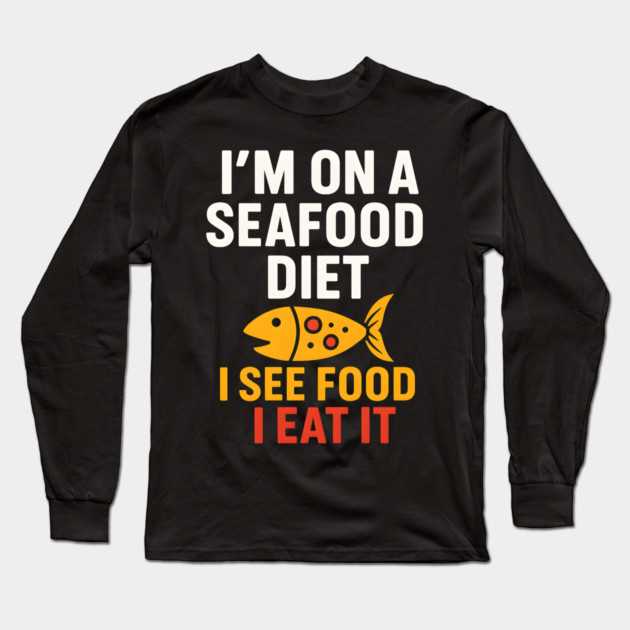I’m On a Seafood Diet Funny Food Pun Graphic Long Sleeve T-Shirt by MakerMind8.2