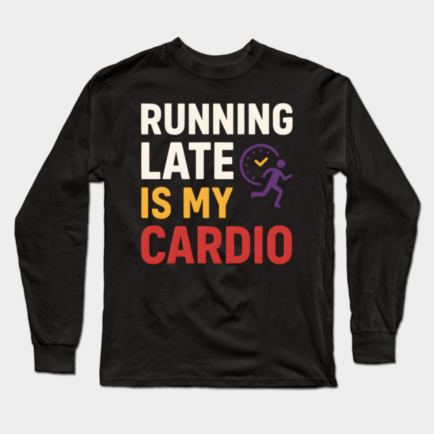 Running Late Is My Cardio Funny Fitness Humor Graphic Long Sleeve T-Shirt by MakerMind8.2