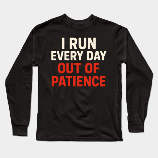 I Run Every Day Out of Patience Funny Fitness Humor Long Sleeve T-Shirt by MakerMind8.2