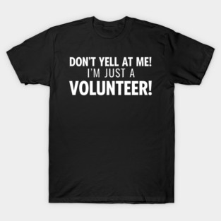Don't Yell At Me I'm Just a Volunteer T-Shirt