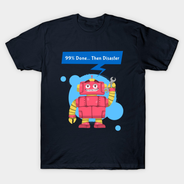 99% Done… Then Disaster 3D Printer Problems T-Shirt by Lamount Tees