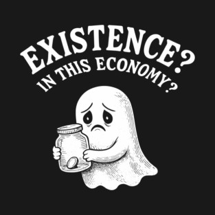 Existence? In This Economy? Sarcastic Halloween Humor T-Shirt