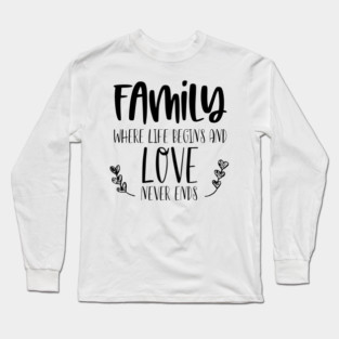 Family, Where Life Begins And Love Never Ends, Typography Long Sleeve T-Shirt