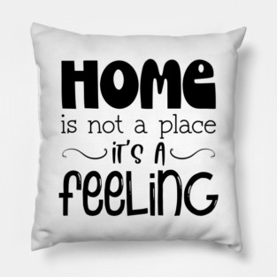 Home Is Not A Place It's A Feeling, Family, Typography Pillow