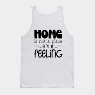 Home Is Not A Place It's A Feeling, Family, Typography Tank Top