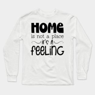Home Is Not A Place It's A Feeling, Family, Typography Long Sleeve T-Shirt
