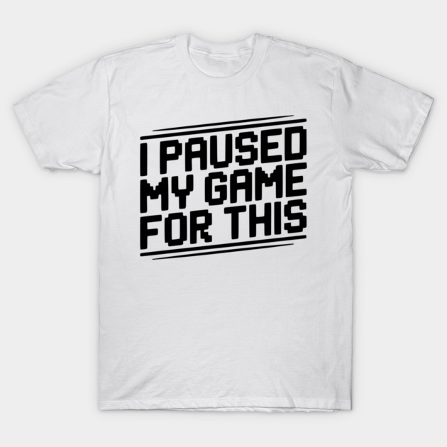 I Paused My Game For This T-Shirt by Frank Ring