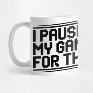 I Paused My Game For This Mug