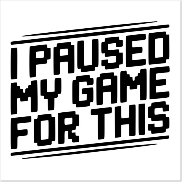 I Paused My Game For This Wall Art by Frank Ring
